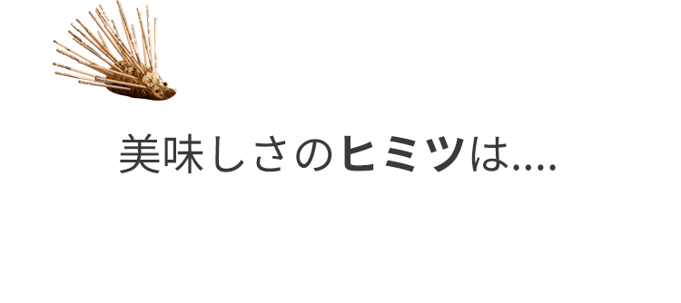 美味しさのヒミツは....